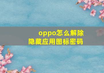 oppo怎么解除隐藏应用图标密码