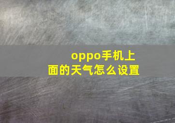 oppo手机上面的天气怎么设置