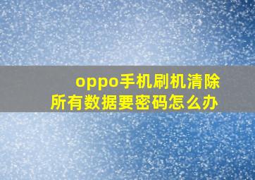 oppo手机刷机清除所有数据要密码怎么办