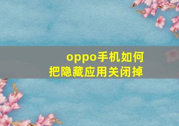 oppo手机如何把隐藏应用关闭掉