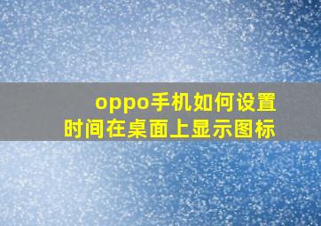 oppo手机如何设置时间在桌面上显示图标