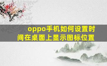 oppo手机如何设置时间在桌面上显示图标位置