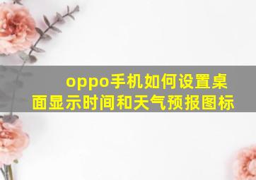 oppo手机如何设置桌面显示时间和天气预报图标