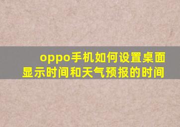 oppo手机如何设置桌面显示时间和天气预报的时间