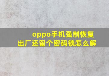 oppo手机强制恢复出厂还留个密码锁怎么解