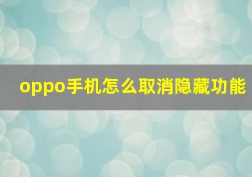 oppo手机怎么取消隐藏功能