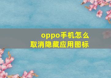 oppo手机怎么取消隐藏应用图标