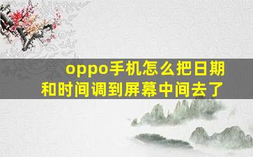 oppo手机怎么把日期和时间调到屏幕中间去了