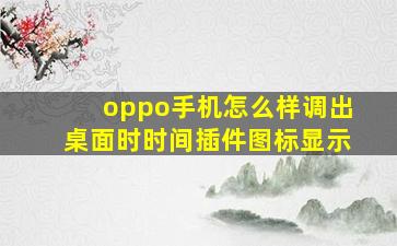 oppo手机怎么样调出桌面时时间插件图标显示