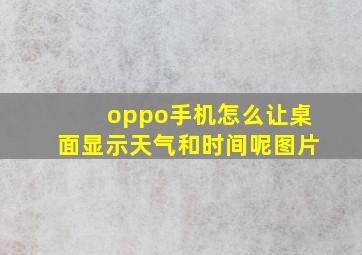 oppo手机怎么让桌面显示天气和时间呢图片