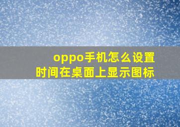 oppo手机怎么设置时间在桌面上显示图标