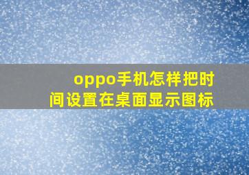 oppo手机怎样把时间设置在桌面显示图标