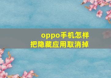 oppo手机怎样把隐藏应用取消掉