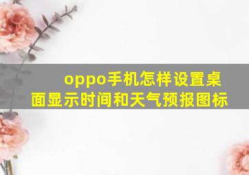 oppo手机怎样设置桌面显示时间和天气预报图标