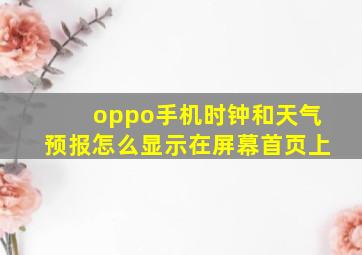 oppo手机时钟和天气预报怎么显示在屏幕首页上