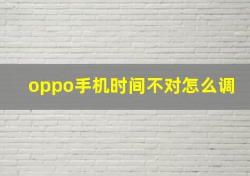 oppo手机时间不对怎么调