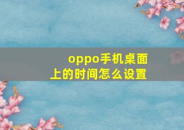 oppo手机桌面上的时间怎么设置