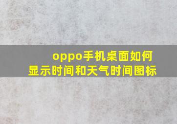 oppo手机桌面如何显示时间和天气时间图标