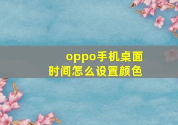 oppo手机桌面时间怎么设置颜色