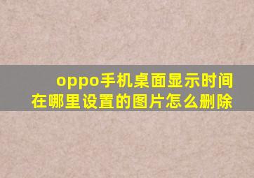 oppo手机桌面显示时间在哪里设置的图片怎么删除