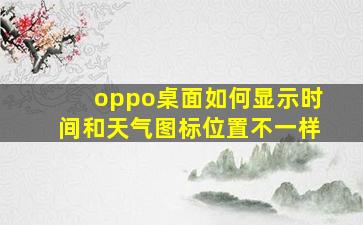 oppo桌面如何显示时间和天气图标位置不一样