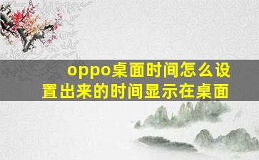 oppo桌面时间怎么设置出来的时间显示在桌面