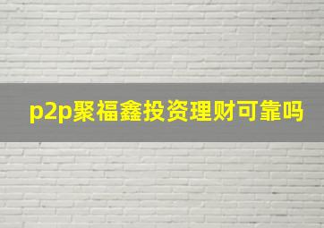 p2p聚福鑫投资理财可靠吗