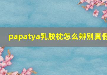 papatya乳胶枕怎么辨别真假