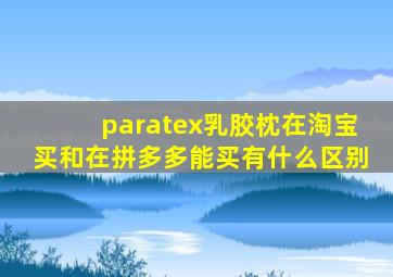 paratex乳胶枕在淘宝买和在拼多多能买有什么区别