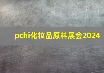 pchi化妆品原料展会2024