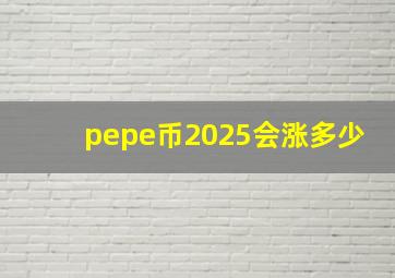 pepe币2025会涨多少