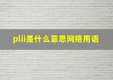 plii是什么意思网络用语