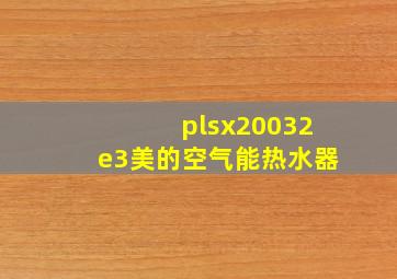 plsx20032e3美的空气能热水器