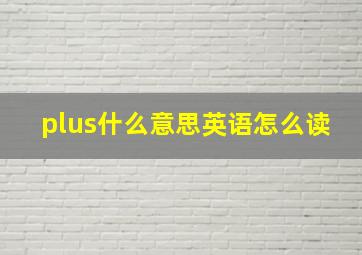 plus什么意思英语怎么读