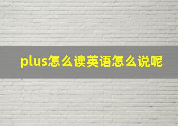 plus怎么读英语怎么说呢