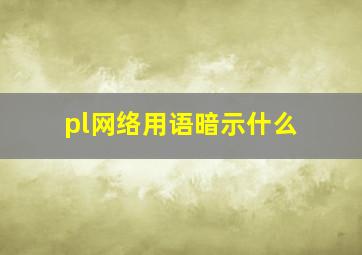 pl网络用语暗示什么