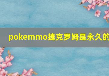 pokemmo捷克罗姆是永久的吗