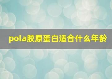 pola胶原蛋白适合什么年龄