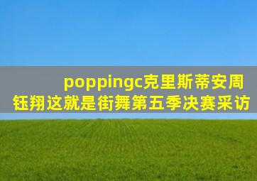 poppingc克里斯蒂安周钰翔这就是街舞第五季决赛采访