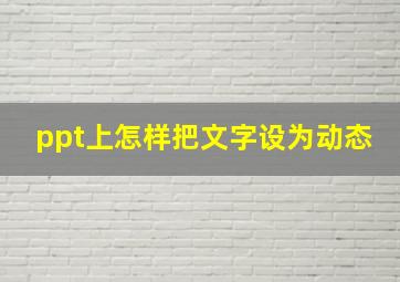 ppt上怎样把文字设为动态