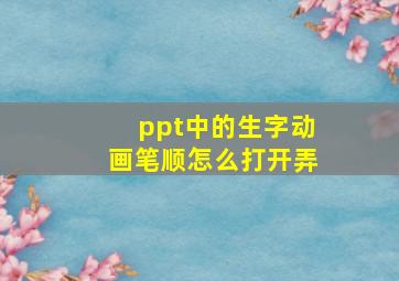 ppt中的生字动画笔顺怎么打开弄