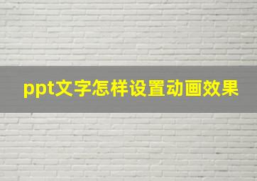 ppt文字怎样设置动画效果