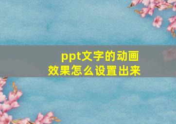 ppt文字的动画效果怎么设置出来