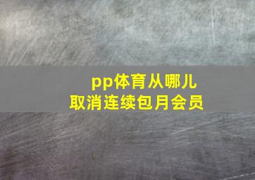 pp体育从哪儿取消连续包月会员