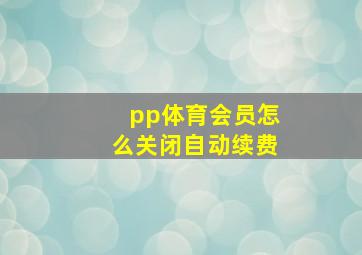 pp体育会员怎么关闭自动续费