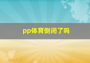 pp体育倒闭了吗