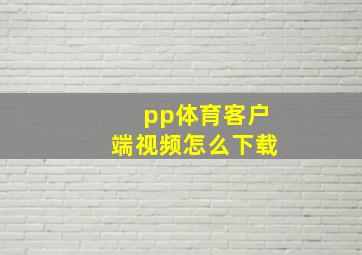 pp体育客户端视频怎么下载