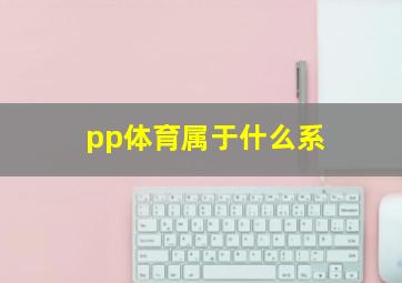 pp体育属于什么系