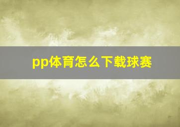 pp体育怎么下载球赛