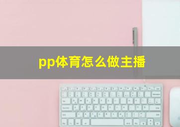 pp体育怎么做主播